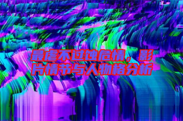 最虐不過蝕危情，影片情節(jié)與人物格分析