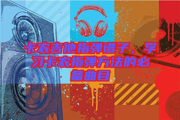 卡農(nóng)吉他指彈譜子，學(xué)習(xí)卡農(nóng)指彈方法的必備曲目