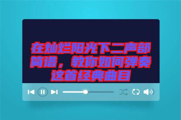 在燦爛陽(yáng)光下二聲部簡(jiǎn)譜，教你如何彈奏這首經(jīng)典曲目