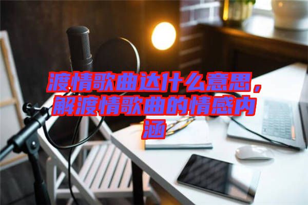 渡情歌曲達(dá)什么意思，解渡情歌曲的情感內(nèi)涵