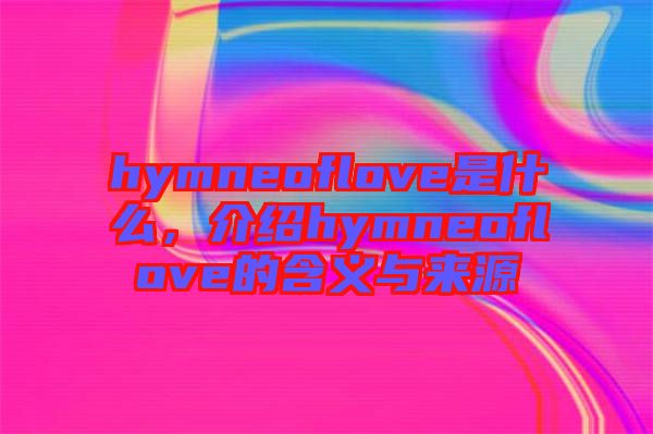 hymneoflove是什么，介紹hymneoflove的含義與來(lái)源