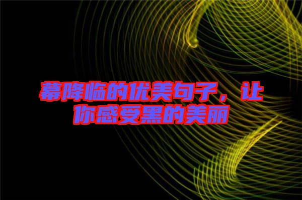 幕降臨的優(yōu)美句子，讓你感受黑的美麗