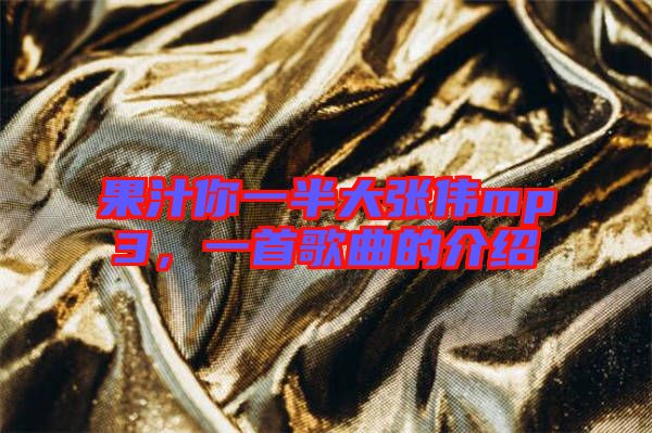 果汁你一半大張偉mp3，一首歌曲的介紹
