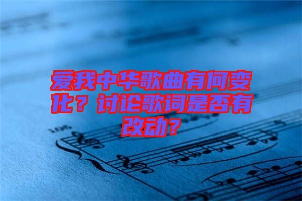 愛我中華歌曲有何變化？討論歌詞是否有改動？