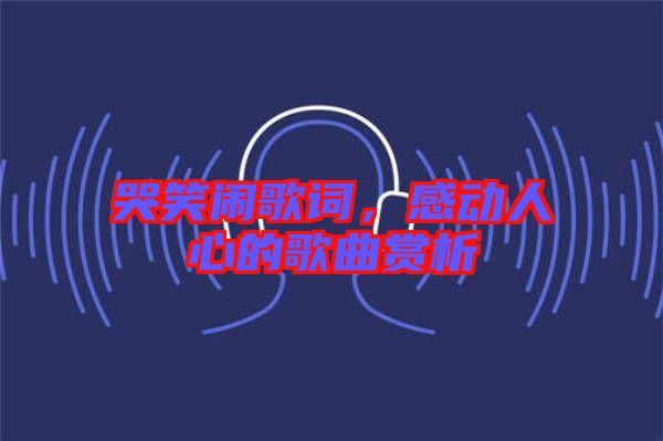 哭笑鬧歌詞，感動人心的歌曲賞析