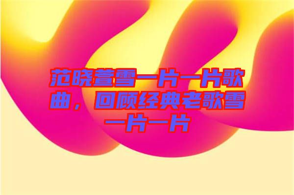 范曉萱雪一片一片歌曲，回顧經(jīng)典老歌雪一片一片