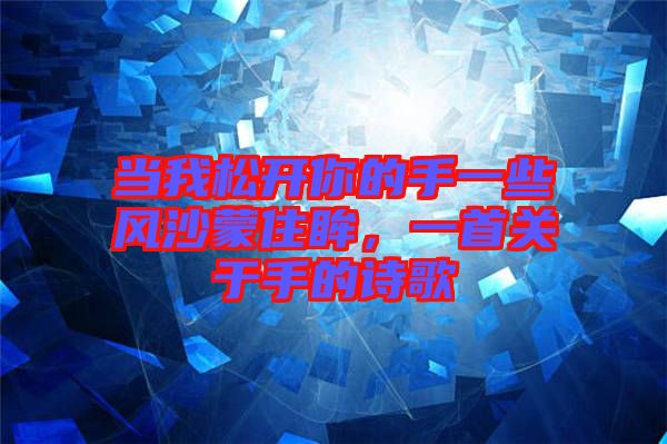 當我松開你的手一些風沙蒙住眸，一首關(guān)于手的詩歌