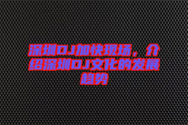 深圳DJ加快現(xiàn)場(chǎng)，介紹深圳DJ文化的發(fā)展趨勢(shì)