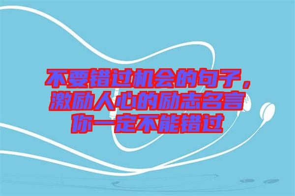 不要錯過機會的句子，激勵人心的勵志名言你一定不能錯過