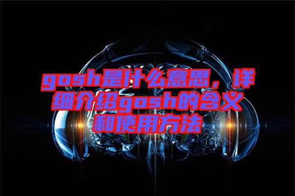 gosh是什么意思，詳細(xì)介紹gosh的含義和使用方法