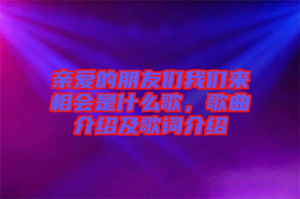 親愛的朋友們我們來相會是什么歌，歌曲介紹及歌詞介紹