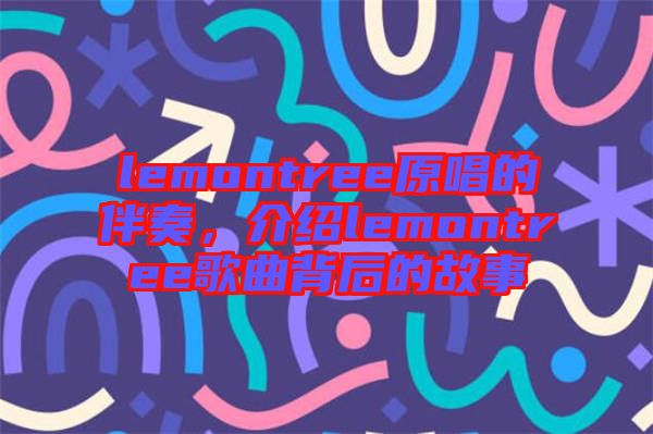 lemontree原唱的伴奏，介紹lemontree歌曲背后的故事