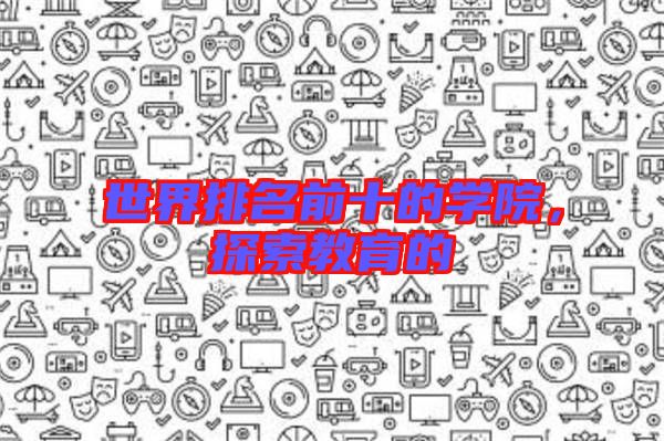 世界排名前十的學院，探索教育的
