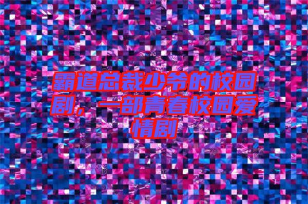 霸道總裁少爺?shù)男@劇，一部青春校園愛情劇