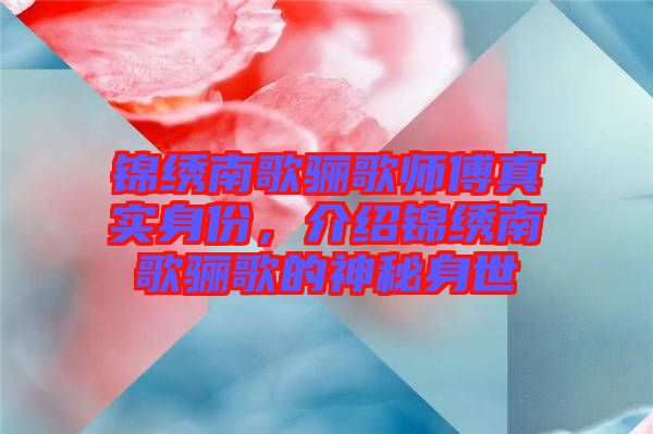 錦繡南歌驪歌師傅真實身份，介紹錦繡南歌驪歌的神秘身世