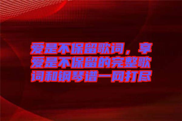 愛是不保留歌詞，享愛是不保留的完整歌詞和鋼琴譜一網(wǎng)打盡