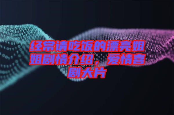經(jīng)常請(qǐng)吃飯的漂亮姐姐劇情介紹，愛情喜劇大片
