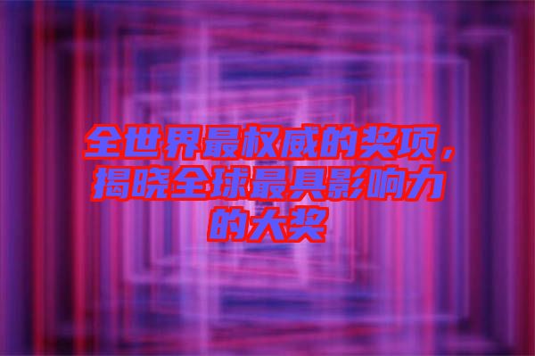 全世界最權(quán)威的獎項，揭曉全球最具影響力的大獎