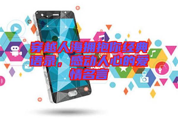 穿越人海擁抱你經(jīng)典語錄，感動人心的愛情名言