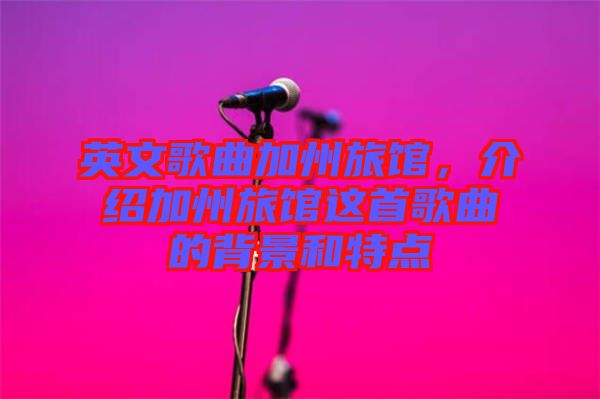 英文歌曲加州旅館，介紹加州旅館這首歌曲的背景和特點(diǎn)