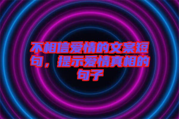 不相信愛情的文案短句，提示愛情真相的句子