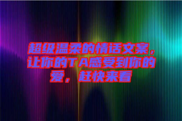 超級(jí)溫柔的情話文案，讓你的TA感受到你的愛，趕快來看