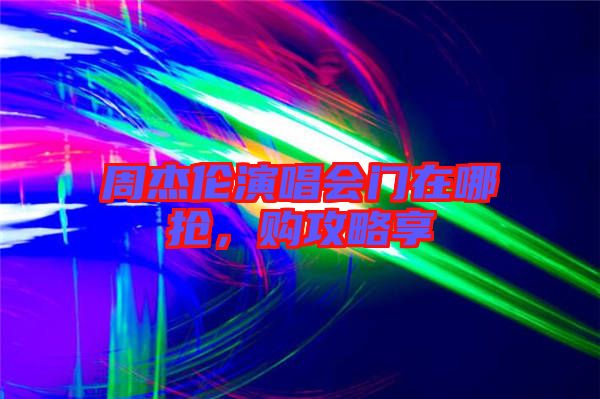 周杰倫演唱會門在哪搶，購攻略享