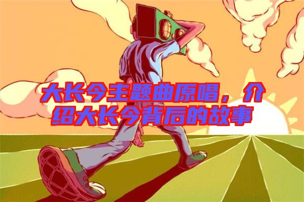 大長(zhǎng)今主題曲原唱，介紹大長(zhǎng)今背后的故事