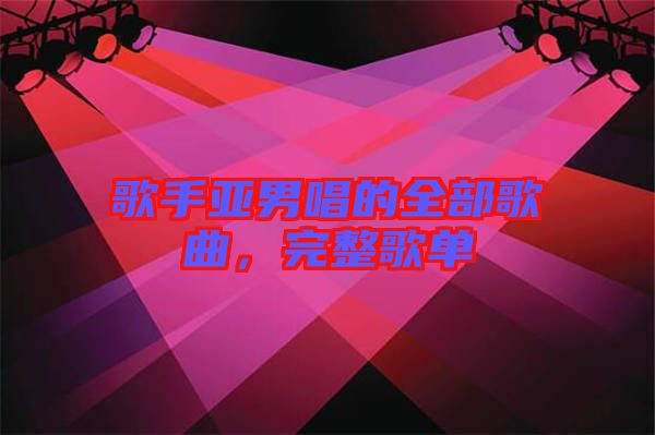歌手亞男唱的全部歌曲，完整歌單