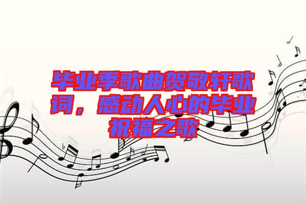 畢業(yè)季歌曲賀敬軒歌詞，感動(dòng)人心的畢業(yè)祝福之歌