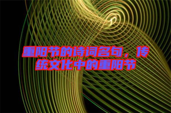 重陽(yáng)節(jié)的詩(shī)詞名句，傳統(tǒng)文化中的重陽(yáng)節(jié)