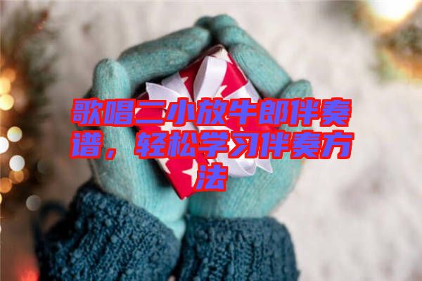 歌唱二小放牛郎伴奏譜，輕松學(xué)習(xí)伴奏方法