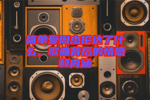 簡單愛周杰倫達了什么，歌曲背后的情感和內涵