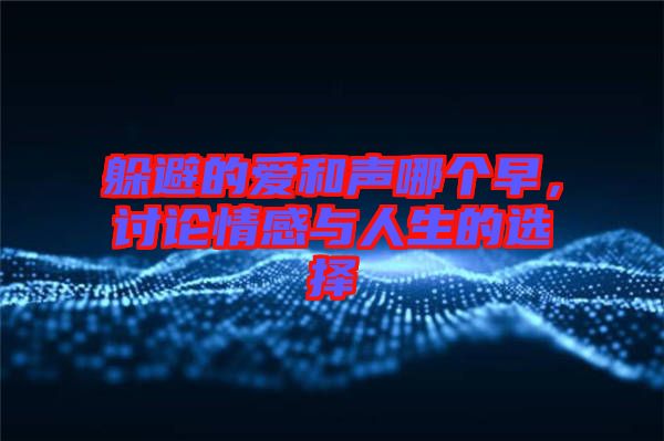 躲避的愛和聲哪個早，討論情感與人生的選擇