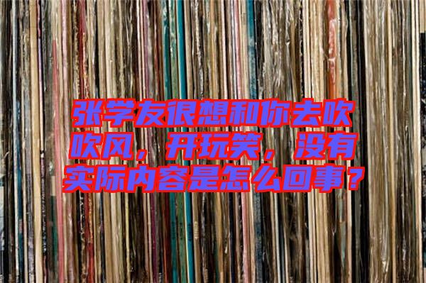 張學(xué)友很想和你去吹吹風(fēng)，開(kāi)玩笑，沒(méi)有實(shí)際內(nèi)容是怎么回事？