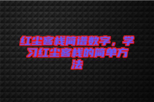 紅塵客棧簡譜數(shù)字，學習紅塵客棧的簡單方法