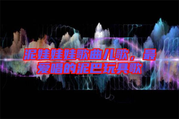 泥娃娃娃歌曲兒歌，最愛(ài)唱的泥巴玩具歌