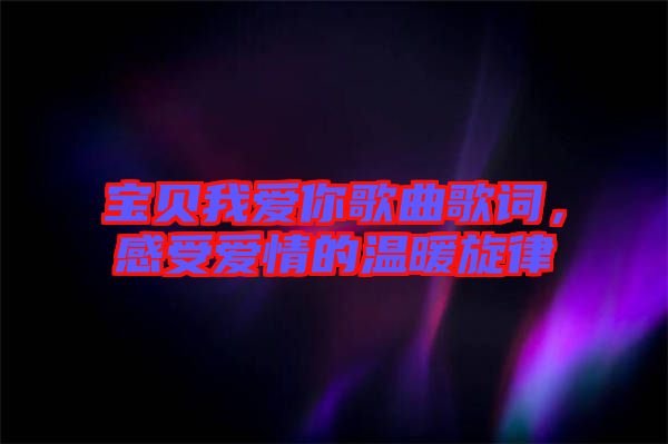 寶貝我愛你歌曲歌詞，感受愛情的溫暖旋律