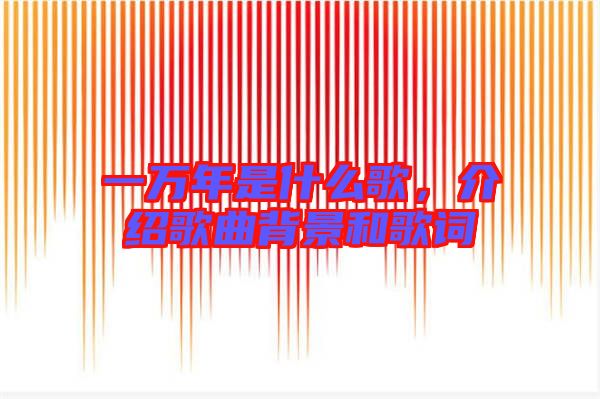 一萬年是什么歌，介紹歌曲背景和歌詞