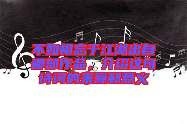 不如相忘于江湖出自哪部作品，介紹這句詩(shī)詞的來源和意義