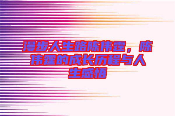 漫步人生路陳偉霆，陳偉霆的成長歷程與人生感悟