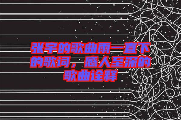 張宇的歌曲雨一直下的歌詞，感人至深的歌曲詮釋
