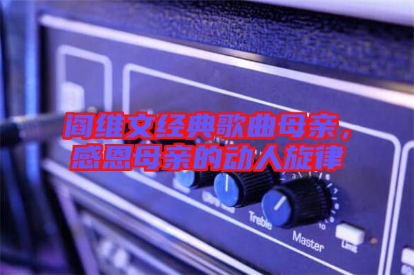閻維文經(jīng)典歌曲母親，感恩母親的動(dòng)人旋律