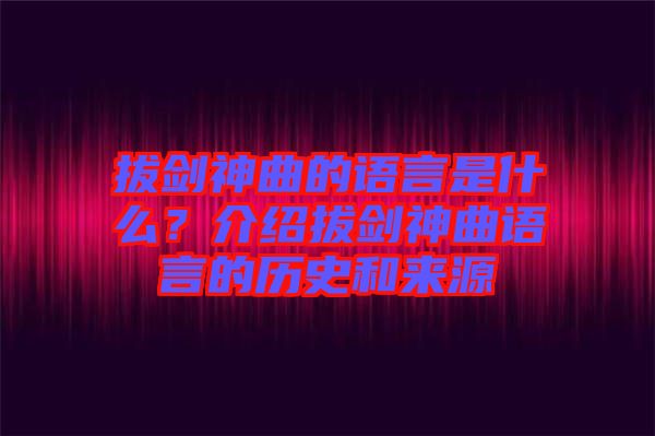 拔劍神曲的語(yǔ)言是什么？介紹拔劍神曲語(yǔ)言的歷史和來源
