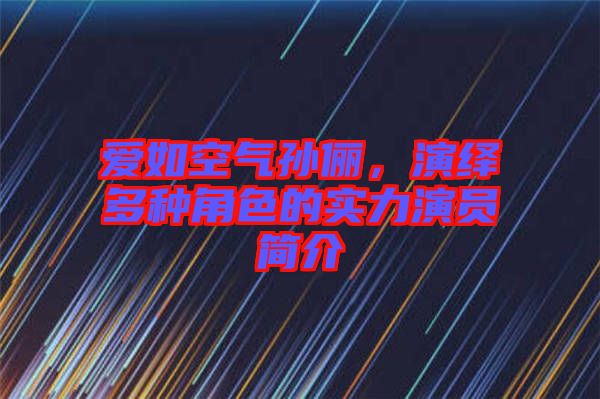 愛如空氣孫儷，演繹多種角色的實力演員簡介