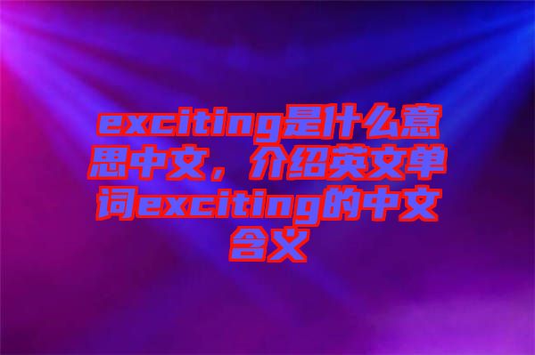 exciting是什么意思中文，介紹英文單詞exciting的中文含義