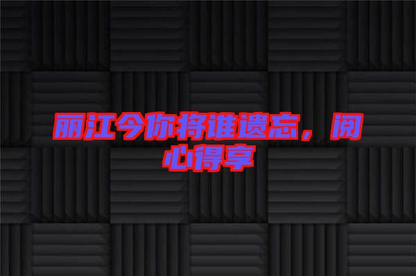 麗江今你將誰遺忘，閱心得享