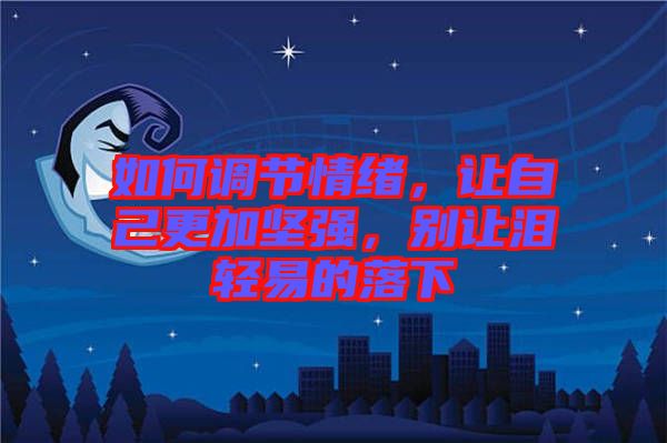 如何調(diào)節(jié)情緒，讓自己更加堅強(qiáng)，別讓淚輕易的落下