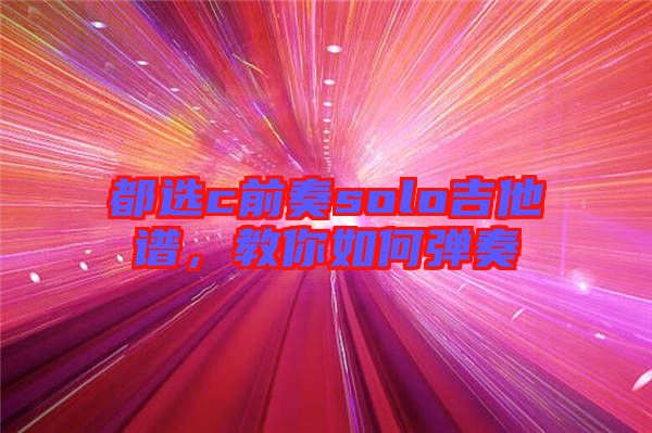 都選c前奏solo吉他譜，教你如何彈奏