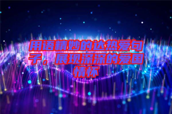 用語精妙的達(dá)熱愛句子，展現(xiàn)深深的愛國情懷